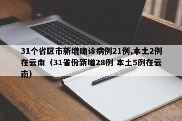 31个省区市新增确诊病例21例,本土2例在云南（31省份新增28例 本土5例在云南）