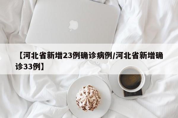 【河北省新增23例确诊病例/河北省新增确诊33例】