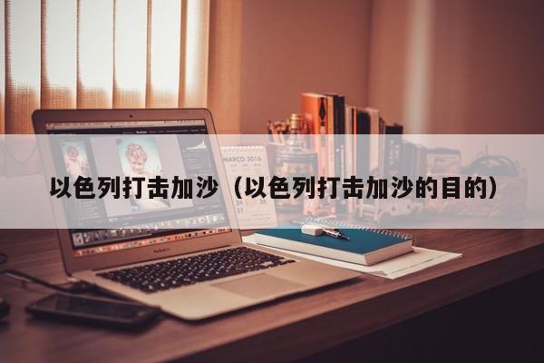 以色列打击加沙（以色列打击加沙的目的）