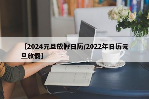 【2024元旦放假日历/2022年日历元旦放假】
