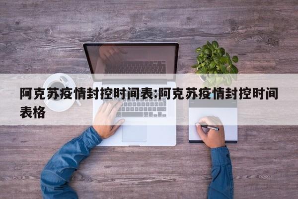 阿克苏疫情封控时间表:阿克苏疫情封控时间表格