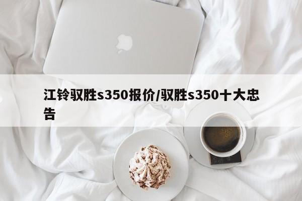 江铃驭胜s350报价/驭胜s350十大忠告