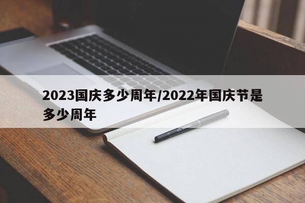 2023国庆多少周年/2022年国庆节是多少周年