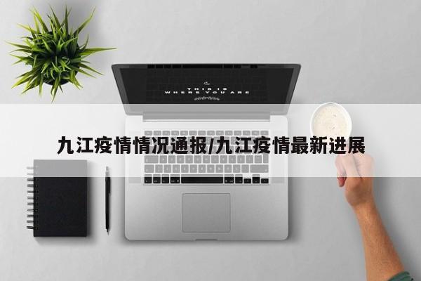 九江疫情情况通报/九江疫情最新进展