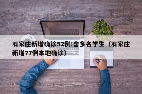 石家庄新增确诊52例:含多名学生（石家庄新增77例本地确诊）
