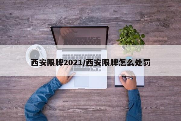 西安限牌2021/西安限牌怎么处罚