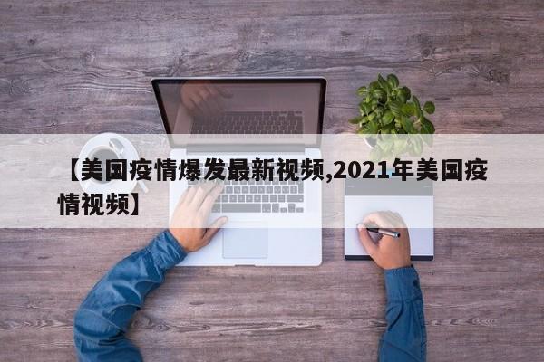 【美国疫情爆发最新视频,2021年美国疫情视频】