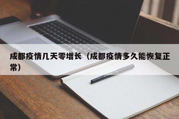 成都疫情几天零增长（成都疫情多久能恢复正常）