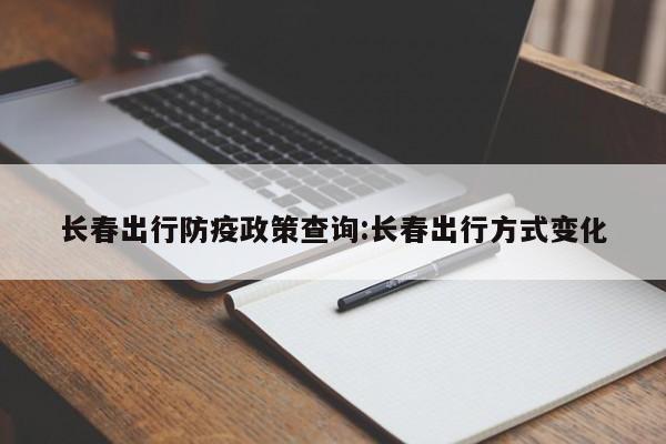 长春出行防疫政策查询:长春出行方式变化