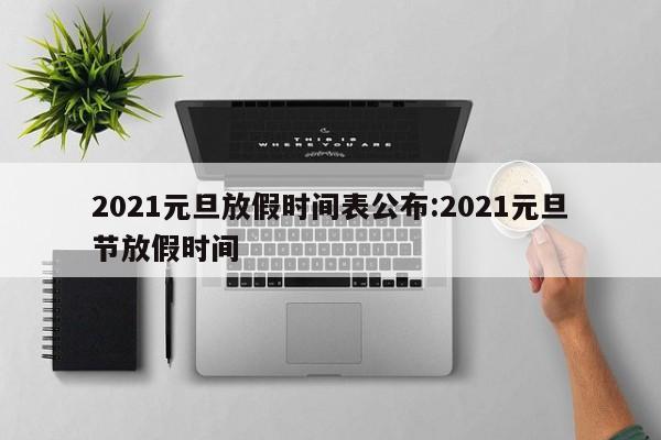 2021元旦放假时间表公布:2021元旦节放假时间