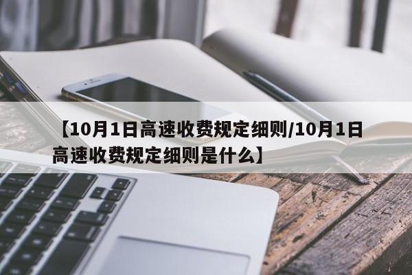 【10月1日高速收费规定细则/10月1日高速收费规定细则是什么】
