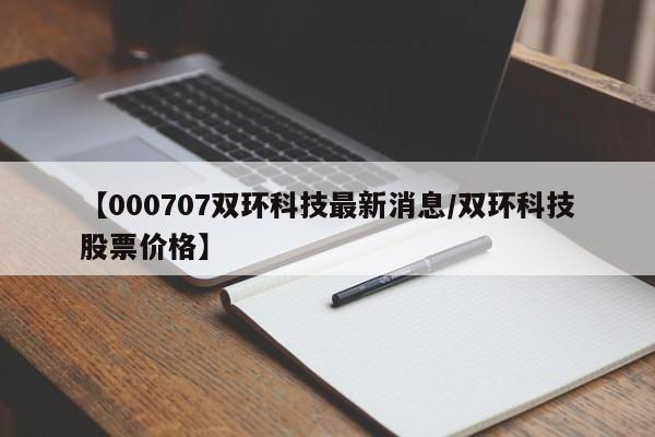 【000707双环科技最新消息/双环科技股票价格】