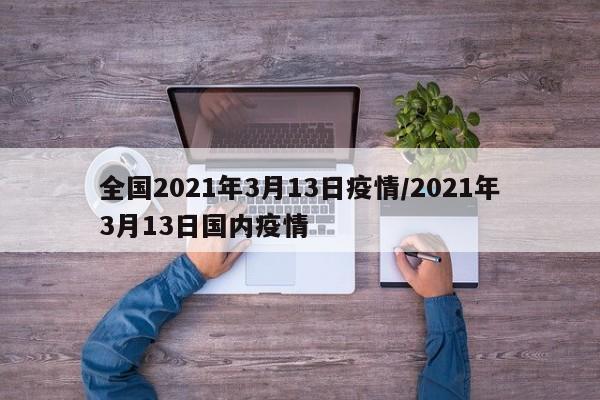 全国2021年3月13日疫情/2021年3月13日国内疫情
