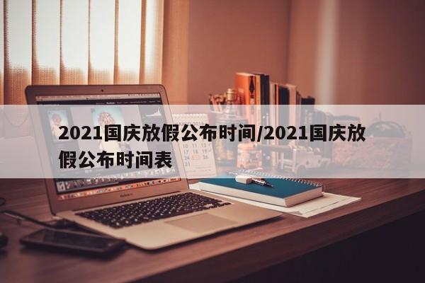2021国庆放假公布时间/2021国庆放假公布时间表