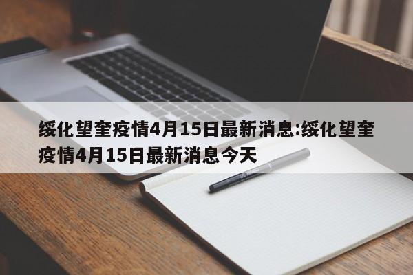 绥化望奎疫情4月15日最新消息:绥化望奎疫情4月15日最新消息今天
