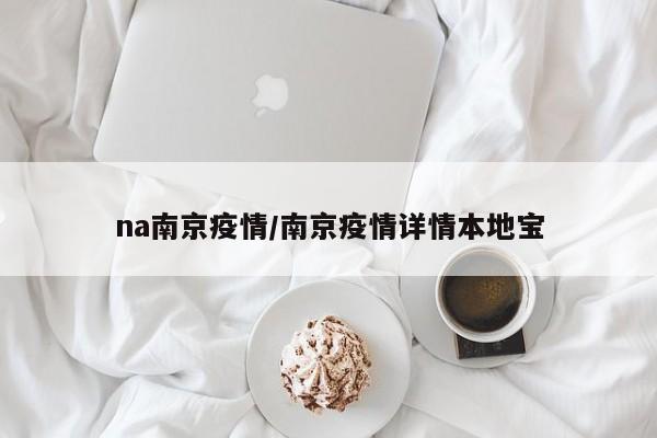 na南京疫情/南京疫情详情本地宝