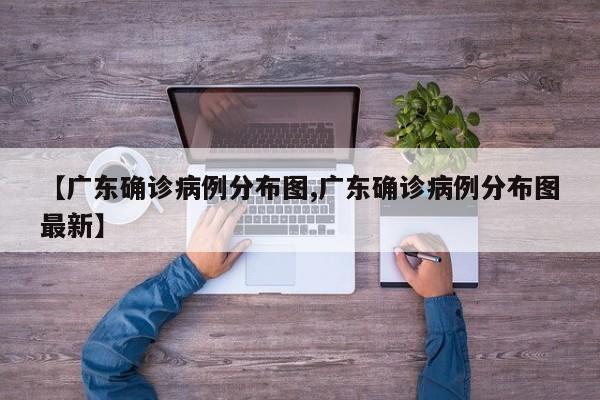 【广东确诊病例分布图,广东确诊病例分布图最新】