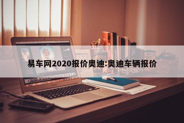 易车网2020报价奥迪:奥迪车辆报价