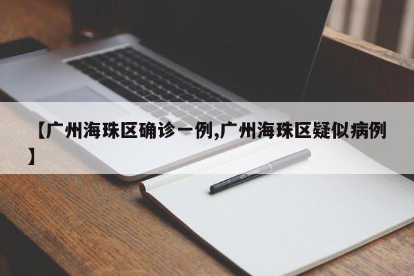 【广州海珠区确诊一例,广州海珠区疑似病例】