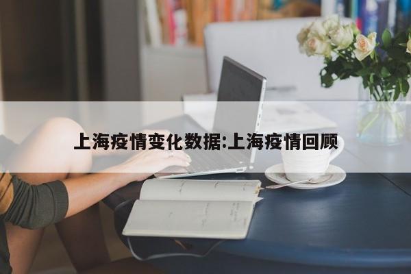 上海疫情变化数据:上海疫情回顾