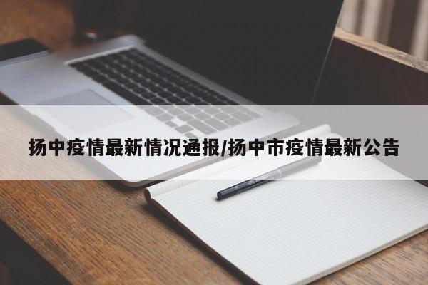 扬中疫情最新情况通报/扬中市疫情最新公告
