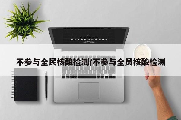 不参与全民核酸检测/不参与全员核酸检测
