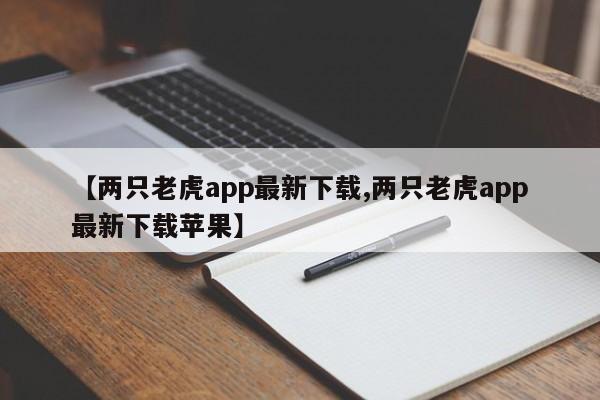 【两只老虎app最新下载,两只老虎app最新下载苹果】