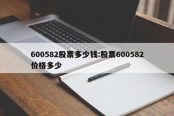 600582股票多少钱:股票600582价格多少