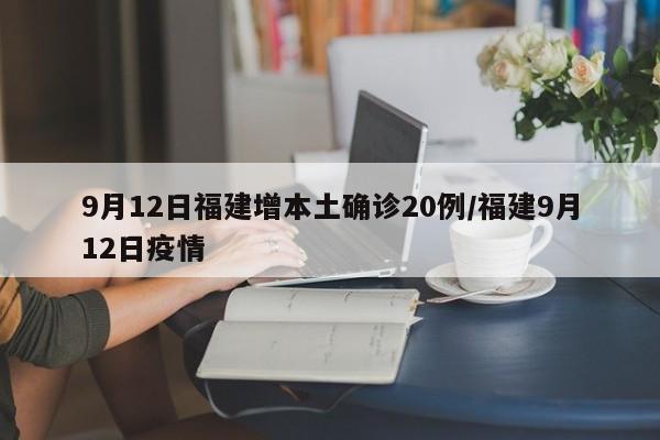 9月12日福建增本土确诊20例/福建9月12日疫情