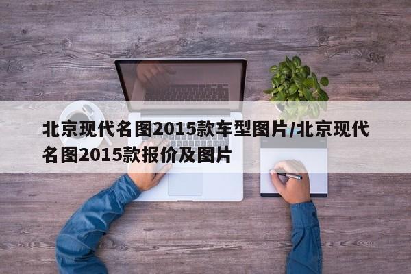 北京现代名图2015款车型图片/北京现代名图2015款报价及图片