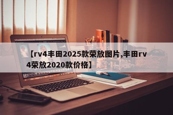 【rv4丰田2025款荣放图片,丰田rv4荣放2020款价格】