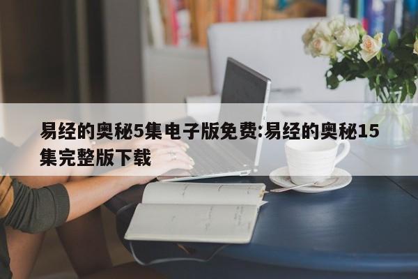 易经的奥秘5集电子版免费:易经的奥秘15集完整版下载