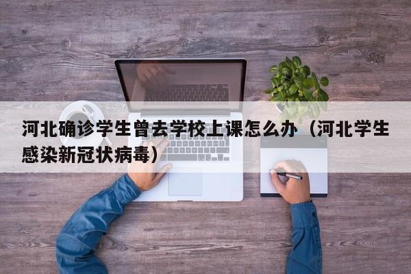 河北确诊学生曾去学校上课怎么办（河北学生感染新冠状病毒）