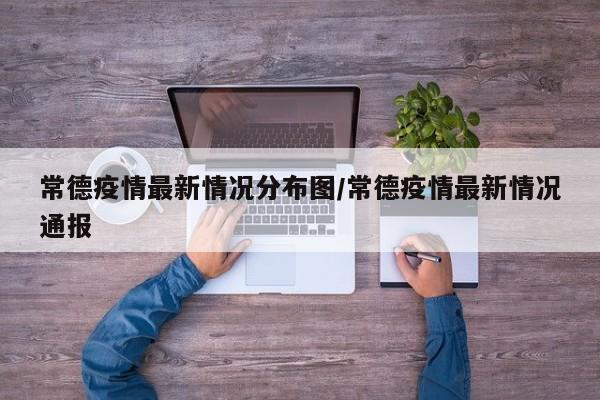 常德疫情最新情况分布图/常德疫情最新情况通报