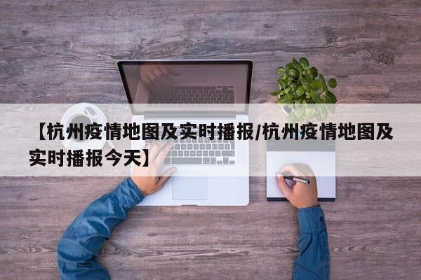 【杭州疫情地图及实时播报/杭州疫情地图及实时播报今天】