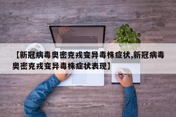 【新冠病毒奥密克戎变异毒株症状,新冠病毒奥密克戎变异毒株症状表现】