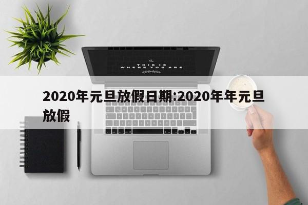 2020年元旦放假日期:2020年年元旦放假