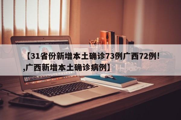 【31省份新增本土确诊73例广西72例!,广西新增本土确诊病例】