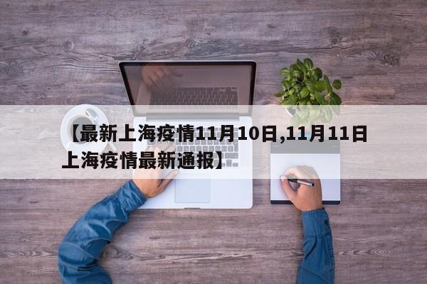 【最新上海疫情11月10日,11月11日上海疫情最新通报】