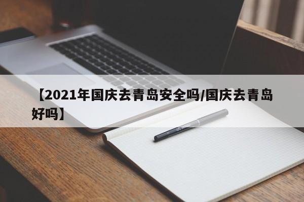【2021年国庆去青岛安全吗/国庆去青岛好吗】