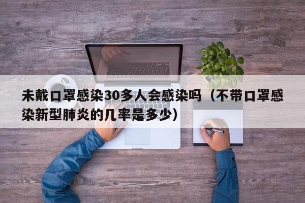 未戴口罩感染30多人会感染吗(不带口罩感染新型肺炎的几率是多少)