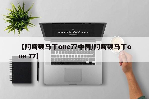 【阿斯顿马丁one77中国/阿斯顿马丁one 77】