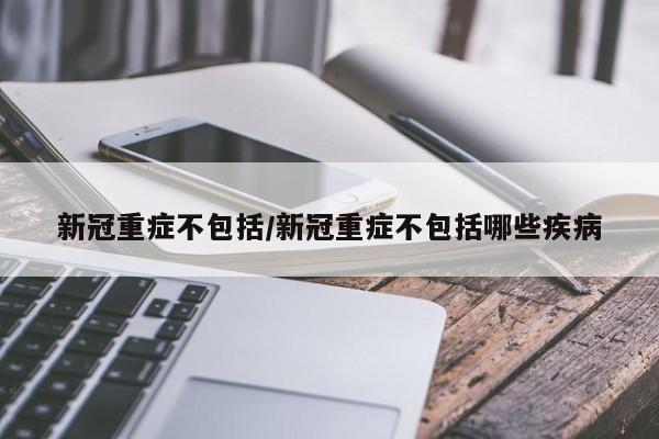 新冠重症不包括/新冠重症不包括哪些疾病
