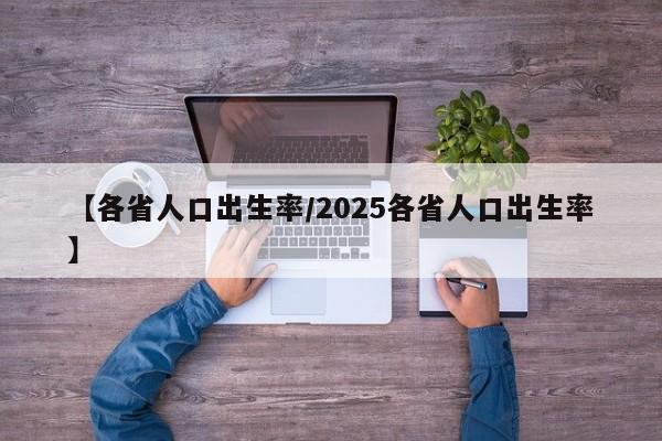 【各省人口出生率/2025各省人口出生率】