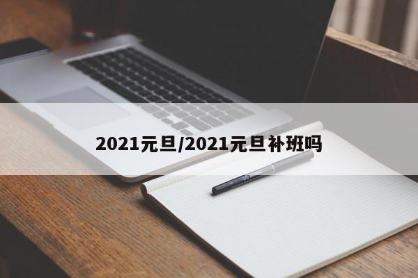 2021元旦/2021元旦补班吗