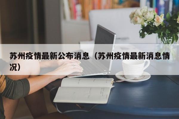 苏州疫情最新公布消息(苏州疫情最新消息情况)