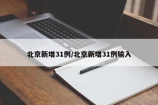 北京新增31例/北京新增31例输入