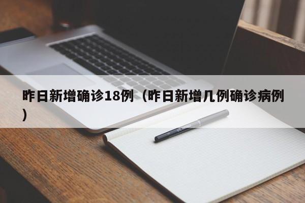 昨日新增确诊18例（昨日新增几例确诊病例）