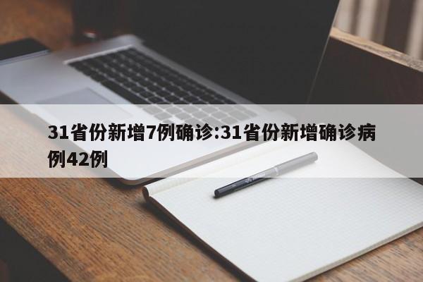 31省份新增7例确诊:31省份新增确诊病例42例