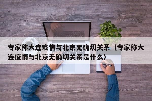 专家称大连疫情与北京无确切关系（专家称大连疫情与北京无确切关系是什么）